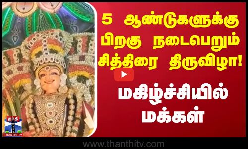 5 ஆண்டுகளுக்கு பிறகு நடைபெறும் சித்திரை திருவிழா! மகிழ்ச்சியில் மக்கள்