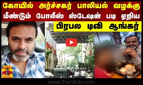 கோயில் அர்ச்சகர் பாலியல் வழக்கு.. மீண்டும் போலீஸ் ஸ்டேஷன் படி ஏறிய டிவி ஆங்கர்