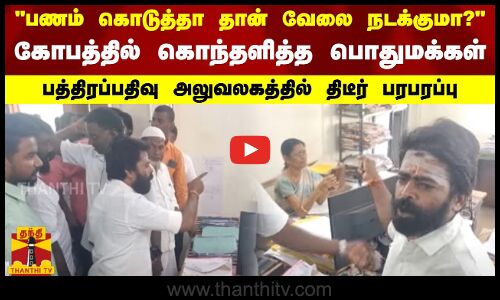 பணம் கொடுத்தா தான் வேலை நடக்குமா?“.. கொந்தளித்த பொதுமக்கள்.. பத்திரப்பதிவு அலுவலகத்தில் பரபரப்பு