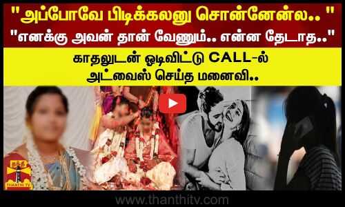 எனக்கு அவன் தான் வேணும்.. என்ன தேடாத.. காதலுடன் ஓடிவிட்டு CALL-ல் அட்வைஸ் செய்த மனைவி..