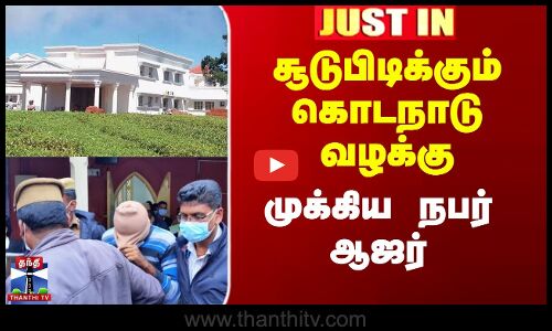 சூடுபிடிக்கும் கொடநாடு வழக்கு - முக்கிய நபர் ஆஜர்