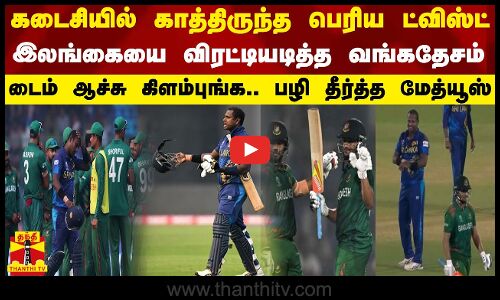 கடைசியில் காத்திருந்த பெரிய ட்விஸ்ட்... இலங்கையை விரட்டியடித்த வங்கதேசம்