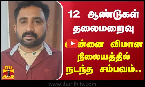 12 ஆண்டுகள் தலைமறைவு  - சென்னை விமான நிலையத்தில் நடந்த சம்பவம்..