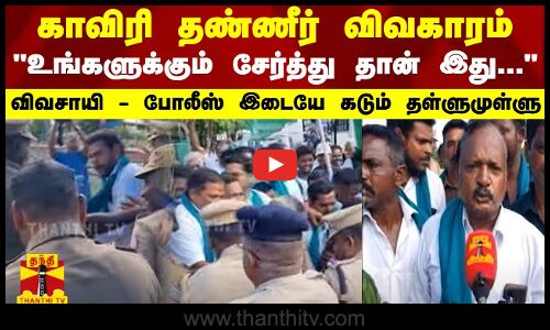 காவிரி விவகாரம்... உங்களுக்கும் சேர்த்து தான் இது...விவசாயி - போலீஸ் இடையே கடும் தள்ளுமுள்ளு