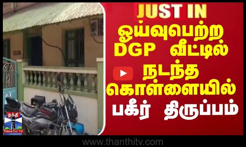 ஓய்வுபெற்ற DGP வீட்டில் நடந்த கொள்ளையில் பகீர் திருப்பம்