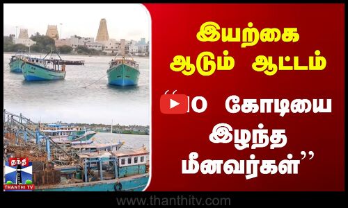 இயற்கை ஆடும் ஆட்டம் | 10 கோடியை இழந்த மீனவர்கள்