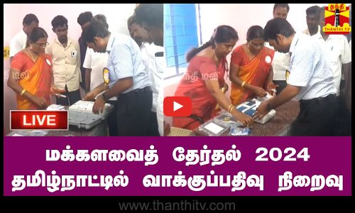 🔴LIVE : மக்களவைத் தேர்தல் 2024 - தமிழ்நாட்டில் வாக்குப்பதிவு நிறைவு | நேரலை காட்சிகள்