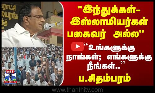 இந்துக்கள்-இஸ்லாமியர்கள் பகைவர் அல்ல  ப.சிதம்பரம்