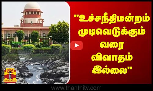 மேகதாது விவகாரம்...உச்சநீதிமன்றம் முடிவெடுக்கும் வரை விவாதம் இல்லை