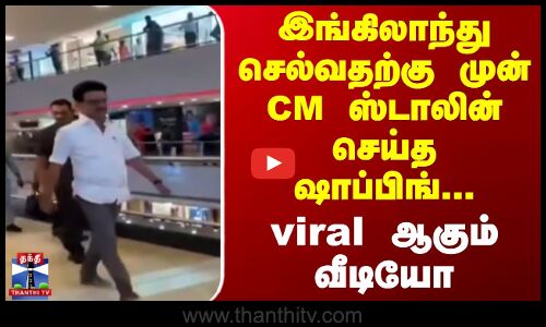 இங்கிலாந்து செல்வதற்கு முன்  CM ஸ்டாலின் செய்த ஷாப்பிங் ... viral ஆகும் வீடியோ