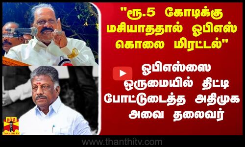 ரூ.5 கோடிக்கு மசியாததால் கொலை மிரட்டல் விடுத்த ஓபிஎஸ் - ஒருமையில் திட்டி போட்டுடைத்த அதிமுக அவை தலைவர்