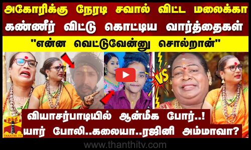 அகோரிக்கு நேரடி சவால் விட்ட மலைக்கா..என்ன வெட்டுவேன்னு சொல்றான் ..யார் போலி..கலையா..ரஜினி அம்மாவா?