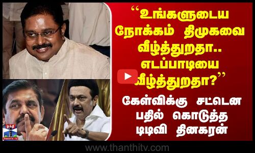TTV Dhinakaran | ``உங்களுடைய நோக்கம் திமுகவை வீழ்த்துறதா.. எடப்பாடியை வீழ்த்துறதா?’’