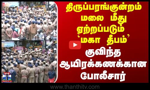 Karthigai Deepam | திருப்பரங்குன்றம் மலை மீது ஏற்றப்படும் `மகா தீபம் - குவிந்த ஆயிரக்கணக்கான போலீசார்