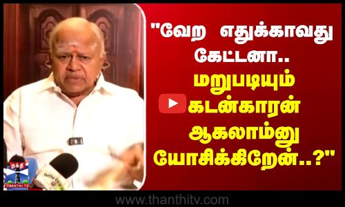 வேறு எதுக்காவது கேட்டனா.. மறுபடியும் கடன்காரன் ஆகலாம்னு யோசிக்கிறேன்..? - ராதாரவி