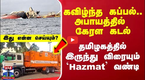 கவிழ்ந்த கப்பல்..அபாயத்தில் கடல் - தமிழகத்தில் இருந்து விரையும் `Hazmat வண்டி