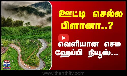 ஊட்டிக்கு செல்ல பிளானா..? வெளியான செம ஹேப்பி நியூஸ்...