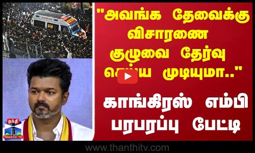 TVK Vijay | அவங்க தேவைக்கு விசாரணை குழுவை தேர்வு செய்ய முடியுமா.. காங்கிரஸ் எம்பி பரபரப்பு பேட்டி