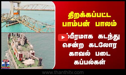 Pamban Bridge | திறக்கப்பட்ட பாம்பன் பாலம் - கம்பீரமாக கடந்து சென்ற கடலோர காவல் படை கப்பல்கள்