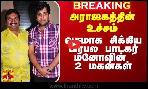 அராஜகத்தின் உச்சம்.. வசமாக சிக்கிய பிரபல பாடகர் மனோவின் 2 மகன்கள்