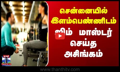 சென்னையில் இளம்பெண்ணிடம் ஜிம் மாஸ்டர் செய்த அசிங்கம்