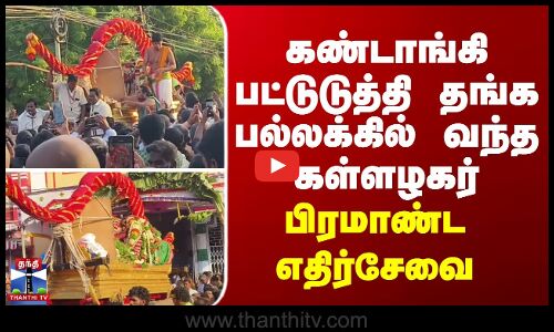 Chithirai Festival கண்டாங்கி பட்டுடுத்தி தங்க பல்லக்கில் வந்த கள்ளழகர் -பிரமாண்ட எதிர்சேவை