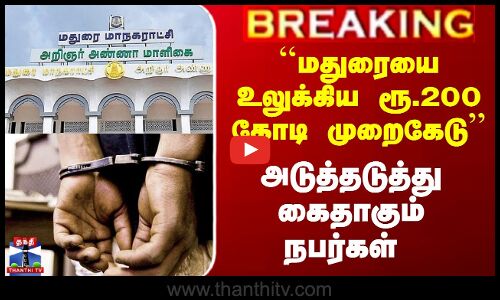 ``மதுரையை உலுக்கிய ரூ.200 கோடி முறைகேடு’’ அடுத்தடுத்து கைதாகும் நபர்கள்