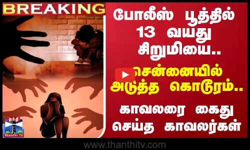 #BREAKING ||  போலீஸ் பூத்தில் 13 வயது சிறுமியை.. சென்னையில்  அடுத்த கொடூரம்..