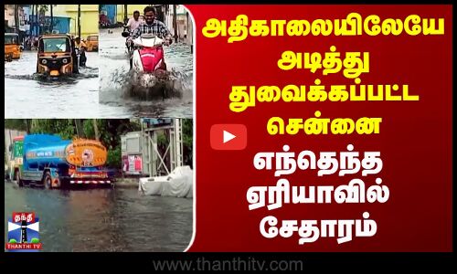 அதிகாலையிலேயே அடித்து துவைக்கப்பட்ட சென்னை - எந்தெந்த ஏரியாவில் சேதாரம்