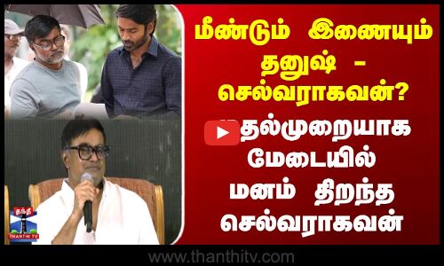 Dhanush | Selvaraghavan | மீண்டும் இணையும் செல்வராகவன் -தனுஷ்? செல்வராகவன்  ஓபன் டாக்