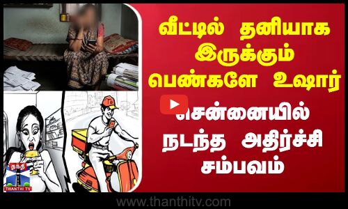 வீட்டில் தனியாக இருக்கும் பெண்களே உஷார் - சென்னையில் நடந்த அதிர்ச்சி சம்பவம்