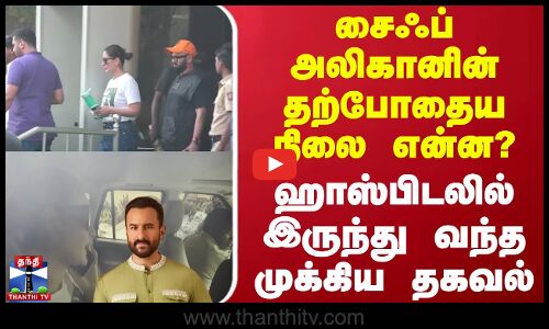 சைஃப் அலிகானின் தற்போதைய நிலை என்ன? - ஹாஸ்பிடலில் இருந்து வந்த முக்கிய தகவல்