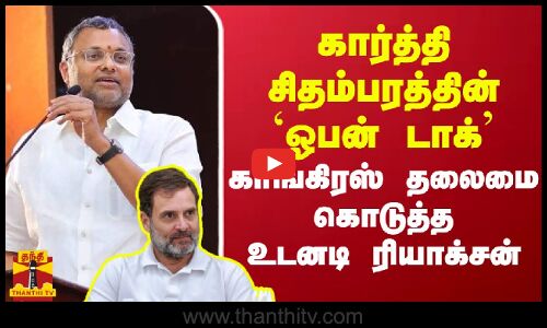 கார்த்தி சிதம்பரத்தின் `ஓபன் டாக் - காங்கிரஸ் தலைமை கொடுத்த உடனடி ரியாக்சன்
