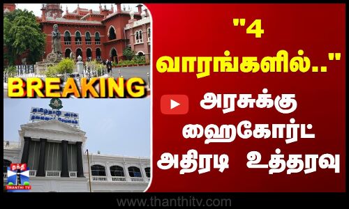 Breaking | TN Govt | MHC | 4 வாரங்களில்..  அரசுக்கு ஹைகோர்ட் அதிரடி உத்தரவு