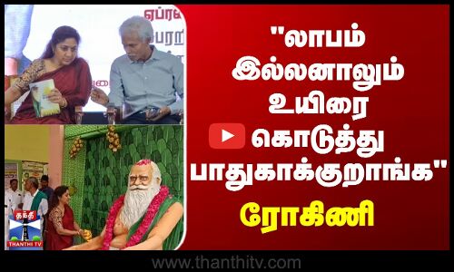 லாபம் இல்லனாலும் உயிரை கொடுத்து பாதுகாக்குறாங்க - ரோகிணி