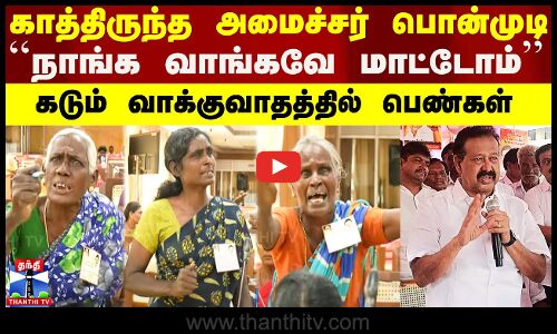 காத்திருந்த அமைச்சர்.. ``நாங்க வாங்கவே மாட்டோம்’’ - பெண்கள் கடும் வாக்குவாதம்