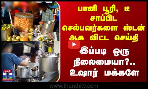Pani Puri | Tea | Police | பானி பூரி, டீ சாப்பிட செல்பவர்களை ஸ்டன் ஆக விட்ட செய்தி -  உஷார் மக்களே