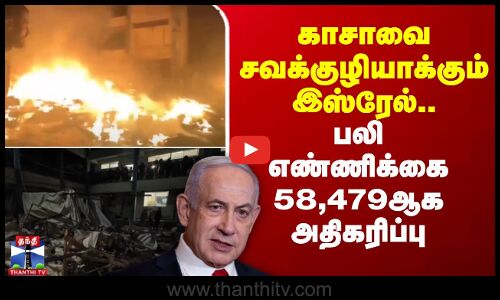 காசாவை சவக்குழியாக்கும் இஸ்ரேல்.. பலி எண்ணிக்கை 58,479ஆக அதிகரிப்பு