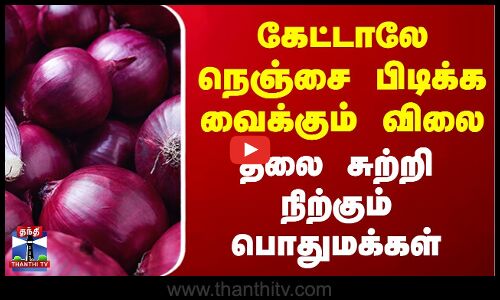 கேட்டாலே நெஞ்சை பிடிக்க வைக்கும் விலை - தலை சுற்றிநிற்கும் பொதுமக்கள்