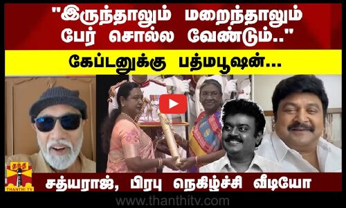 இருந்தாலும் மறைந்தாலும் பேர் சொல்ல வேண்டும்.. கேப்டனுக்கு பத்மபூஷன்...சத்யராஜ், பிரபு நெகிழ்ச்சி
