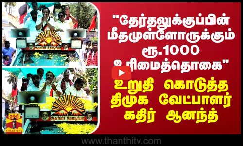 தேர்தலுக்குப்பின் மீதமுள்ளோருக்கும் ரூ.1000 உரிமைத்தொகை - உறுதி கொடுத்த கதிர் ஆனந்த்