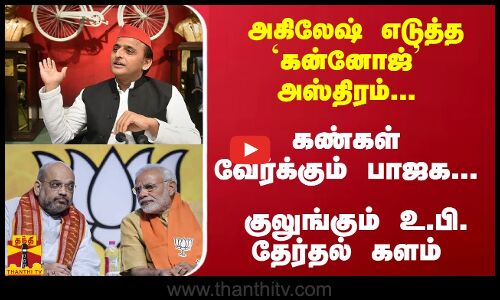 அகிலேஷ் எடுத்த `கன்னோஜ் அஸ்திரம்... கண்கள் வேர்க்கும் பாஜக... குலுங்கும் உ.பி. தேர்தல் களம்