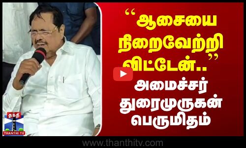ஆசையை நிறைவேற்றிவிட்டேன் - அமைச்சர் துரைமுருகன் பெருமிதம்