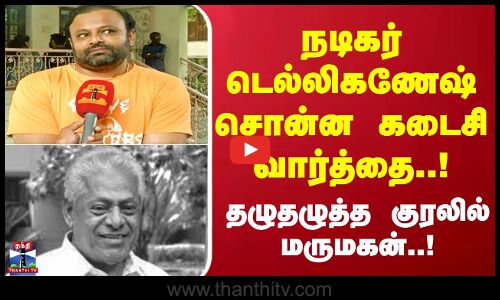 நடிகர் டெல்லிகணேஷ் சொன்ன கடைசி வார்த்தை..!தழுதழுத்த குரலில் மருமகன்..!