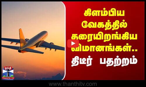 கிளம்பிய வேகத்தில் தரையிறங்கிய விமானங்கள்.. திடீர் பதற்றம்