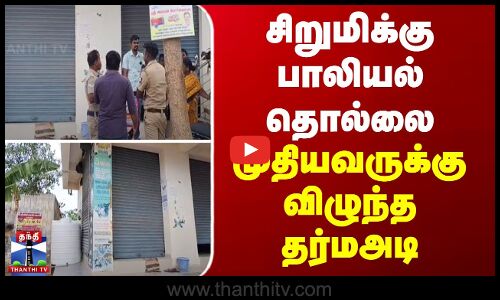 JustIn || சிறுமிக்கு பாலியல் தொல்லை... முதியவருக்கு விழுந்த தர்மஅடி