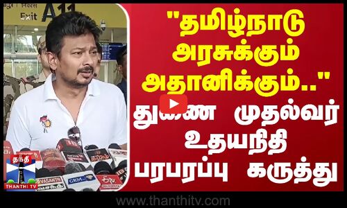 தமிழ்நாடு அரசுக்கும் அதானிக்கும்.. - துணை முதல்வர் உதயநிதி பரபரப்பு கருத்து | Adani | Deputy CM