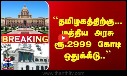 ``தமிழகத்திற்கு... மத்திய அரசு ரூ.2999 கோடி ஒதுக்கீடு..