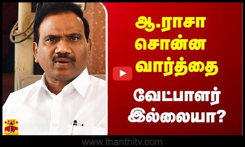 ஆ.ராசா சொன்ன வார்த்தை - வேட்பாளர் இல்லையா?