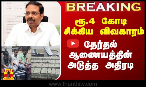 #Breaking|| ரூ.4 கோடி சிக்கிய விவகாரம்.. தேர்தல் ஆணையத்தின் அடுத்த அதிரடி